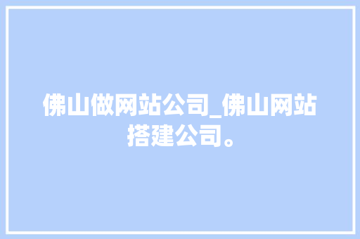 佛山做网站公司_佛山网站搭建公司。 佛山做网站公司_佛山网站搭建公司。 网站建设公司