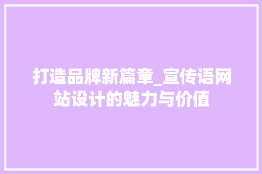 打造品牌新篇章_宣传语网站设计的魅力与价值