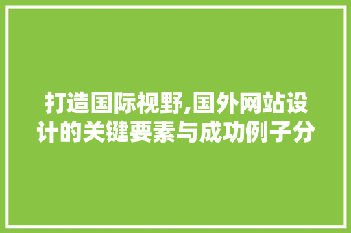 打造国际视野,国外网站设计的关键要素与成功例子分析 打造国际视野,国外网站设计的关键要素与成功例子分析 百度SEO