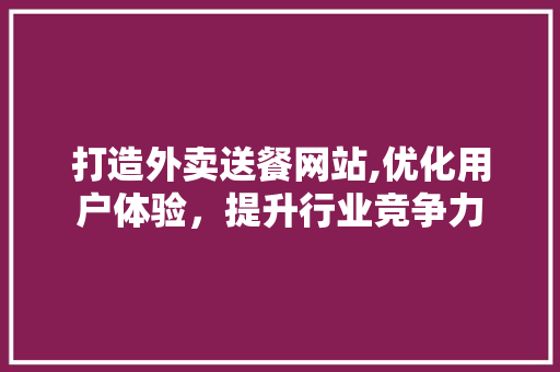 打造外卖送餐网站,优化用户体验，提升行业竞争力 打造外卖送餐网站,优化用户体验，提升行业竞争力 百度SEO