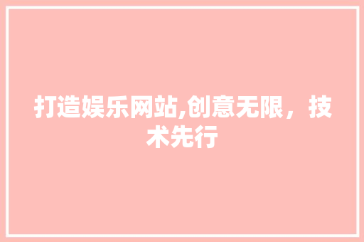 打造娱乐网站,创意无限，技术先行 打造娱乐网站,创意无限，技术先行 百度SEO