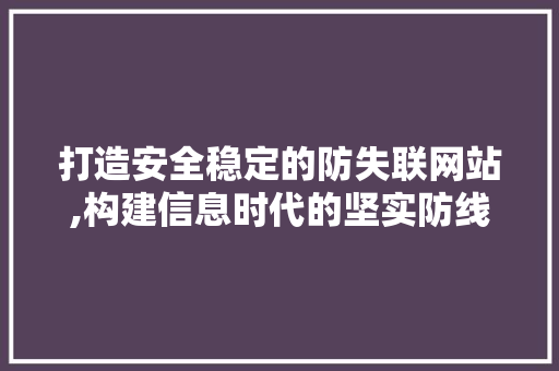 打造安全稳定的防失联网站,构建信息时代的坚实防线