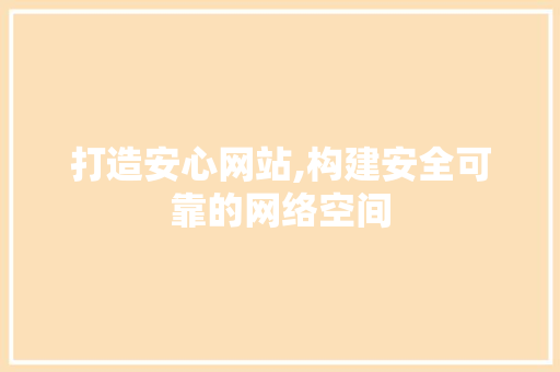 打造安心网站,构建安全可靠的网络空间
