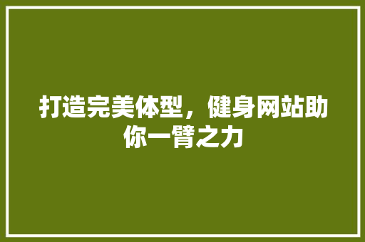 打造完美体型，健身网站助你一臂之力 打造完美体型，健身网站助你一臂之力 百度SEO