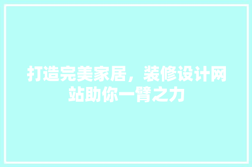 打造完美家居，装修设计网站助你一臂之力