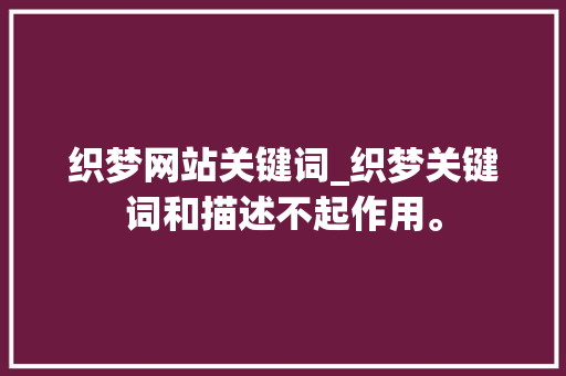 织梦网站关键词_织梦关键词和描述不起作用。 织梦网站关键词_织梦关键词和描述不起作用。 SEO关键词
