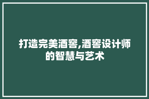 打造完美酒窖,酒窖设计师的智慧与艺术