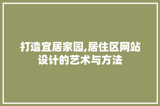 打造宜居家园,居住区网站设计的艺术与方法