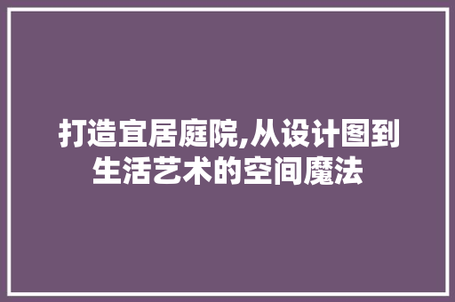 打造宜居庭院,从设计图到生活艺术的空间魔法