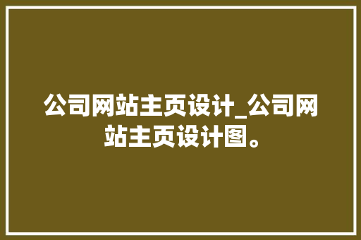 公司网站主页设计_公司网站主页设计图。 公司网站主页设计_公司网站主页设计图。 网站建设公司