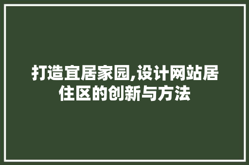 打造宜居家园,设计网站居住区的创新与方法