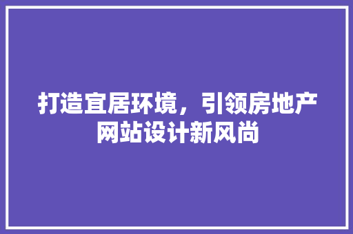 打造宜居环境，引领房地产网站设计新风尚