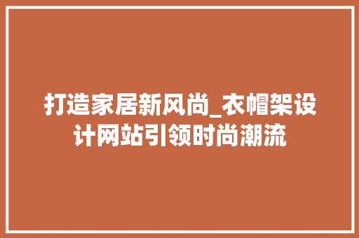 打造家居新风尚_衣帽架设计网站引领时尚潮流 打造家居新风尚_衣帽架设计网站引领时尚潮流 百度SEO