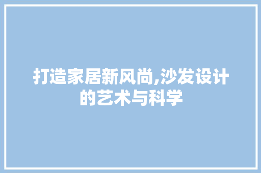 打造家居新风尚,沙发设计的艺术与科学