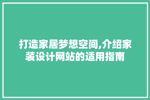 打造家居梦想空间,介绍家装设计网站的适用指南