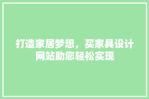 打造家居梦想，买家具设计网站助您轻松实现