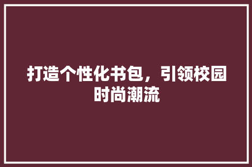 打造个性化书包，引领校园时尚潮流 打造个性化书包，引领校园时尚潮流 百度SEO