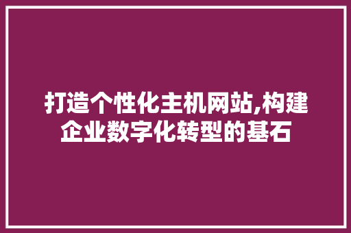 打造个性化主机网站,构建企业数字化转型的基石