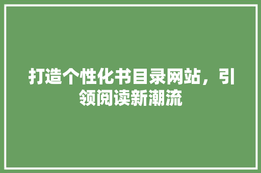 打造个性化书目录网站，引领阅读新潮流