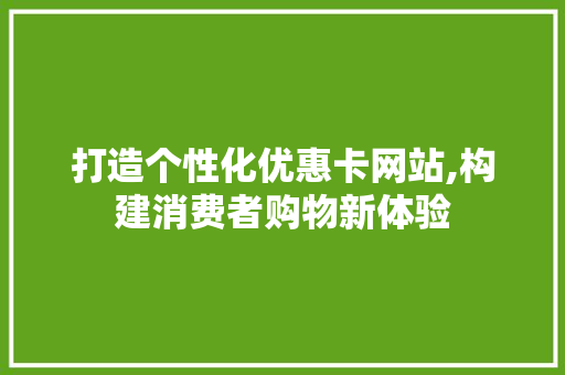 打造个性化优惠卡网站,构建消费者购物新体验