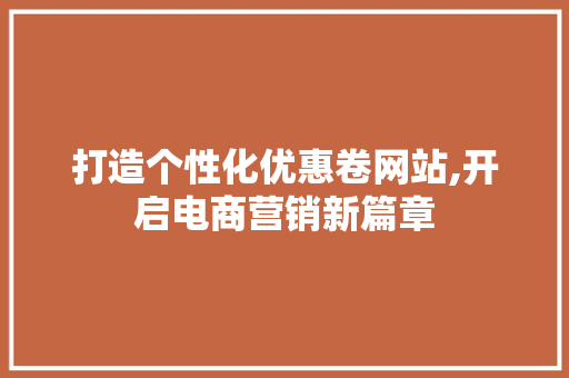 打造个性化优惠卷网站,开启电商营销新篇章