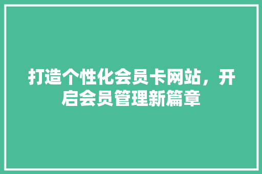 打造个性化会员卡网站，开启会员管理新篇章