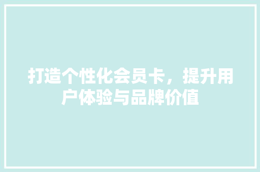 打造个性化会员卡，提升用户体验与品牌价值