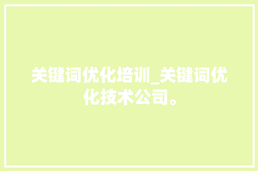 关键词优化培训_关键词优化技术公司。 关键词优化培训_关键词优化技术公司。 SEO关键词