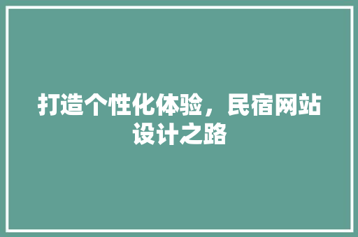 打造个性化体验，民宿网站设计之路