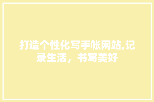 打造个性化写手帐网站,记录生活，书写美好