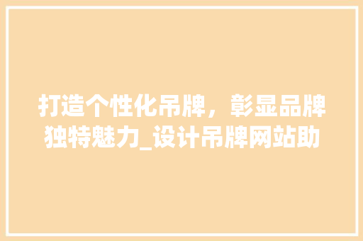打造个性化吊牌，彰显品牌独特魅力_设计吊牌网站助力企业提升形象