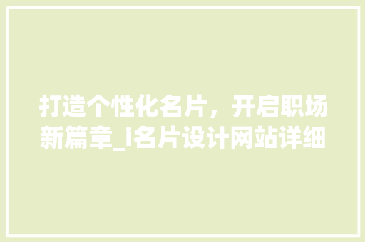 打造个性化名片，开启职场新篇章_i名片设计网站详细分析