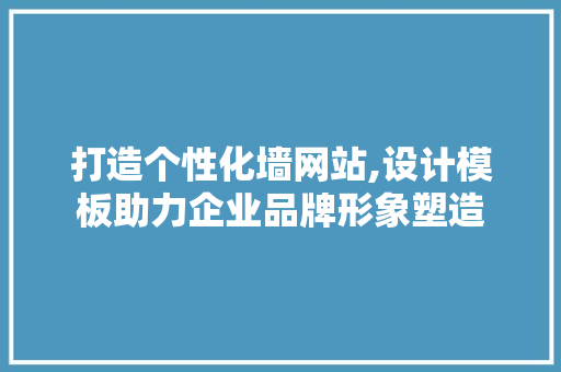 打造个性化墙网站,设计模板助力企业品牌形象塑造