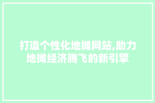 打造个性化地摊网站,助力地摊经济腾飞的新引擎