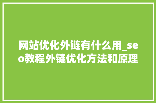 网站优化外链有什么用_seo教程外链优化方法和原理介绍。 网站优化外链有什么用_seo教程外链优化方法和原理介绍。 必应SEO
