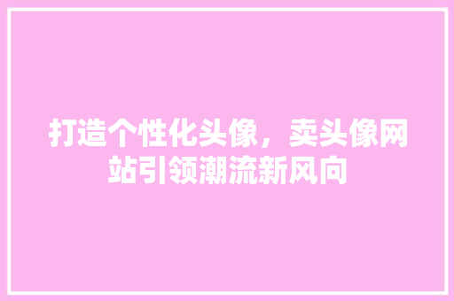 打造个性化头像，卖头像网站引领潮流新风向
