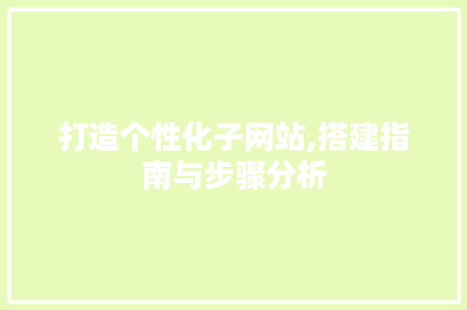 打造个性化子网站,搭建指南与步骤分析