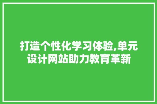 打造个性化学习体验,单元设计网站助力教育革新