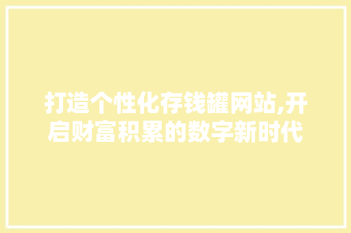 打造个性化存钱罐网站,开启财富积累的数字新时代