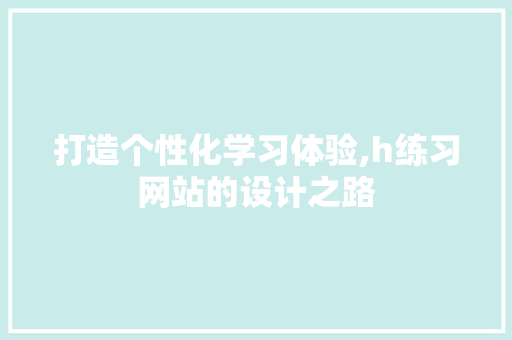 打造个性化学习体验,h练习网站的设计之路