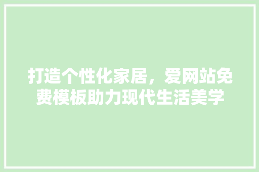 打造个性化家居，爱网站免费模板助力现代生活美学