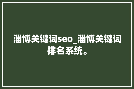 淄博关键词seo_淄博关键词排名系统。 淄博关键词seo_淄博关键词排名系统。 SEO关键词