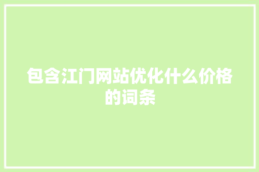 包含江门网站优化什么价格的词条