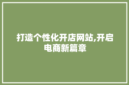打造个性化开店网站,开启电商新篇章
