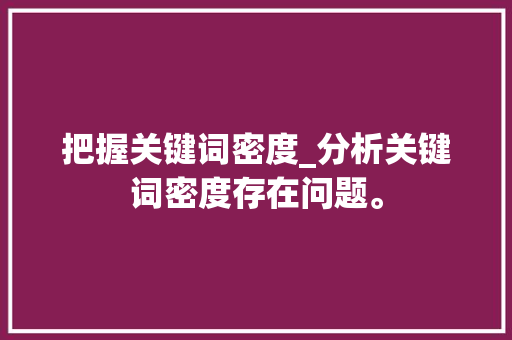 把握关键词密度_分析关键词密度存在问题。 把握关键词密度_分析关键词密度存在问题。 SEO关键词