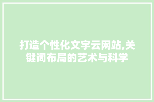 打造个性化文字云网站,关键词布局的艺术与科学 打造个性化文字云网站,关键词布局的艺术与科学 百度SEO