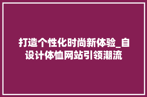 打造个性化时尚新体验_自设计体恤网站引领潮流 打造个性化时尚新体验_自设计体恤网站引领潮流 百度SEO