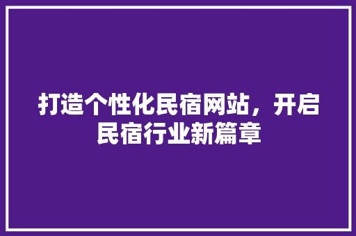 打造个性化民宿网站，开启民宿行业新篇章