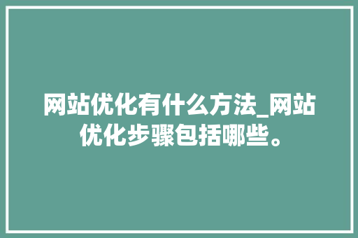 网站优化有什么方法_网站优化步骤包括哪些。 网站优化有什么方法_网站优化步骤包括哪些。 搜狗SEO