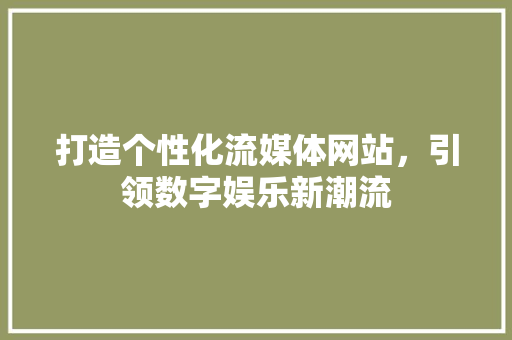 打造个性化流媒体网站，引领数字娱乐新潮流 打造个性化流媒体网站，引领数字娱乐新潮流 百度SEO